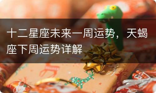 十二星座未来一周运势，天蝎座下周运势详解