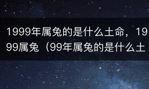 1999年属兔的是什么土命，1999属兔（99年属兔的是什么土命）