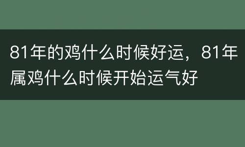 81年的鸡什么时候好运，81年属鸡什么时候开始运气好