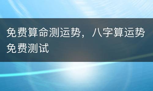 免费算命测运势，八字算运势免费测试