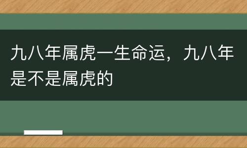 九八年属虎一生命运，九八年是不是属虎的