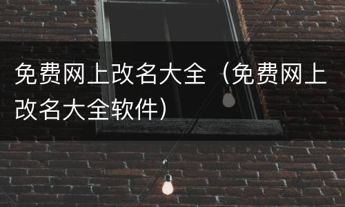 免费网上改名大全（免费网上改名大全软件）