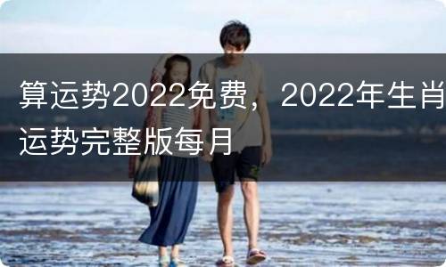 算运势2022免费，2022年生肖运势完整版每月