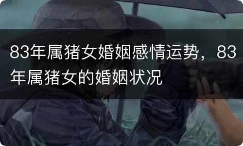 83年属猪女婚姻感情运势，83年属猪女的婚姻状况