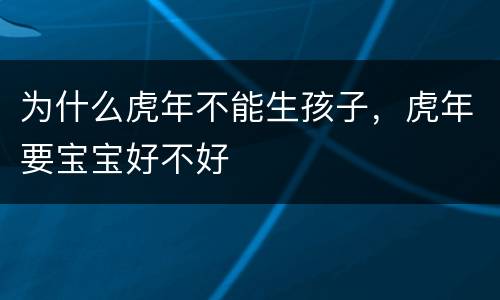 为什么虎年不能生孩子，虎年要宝宝好不好