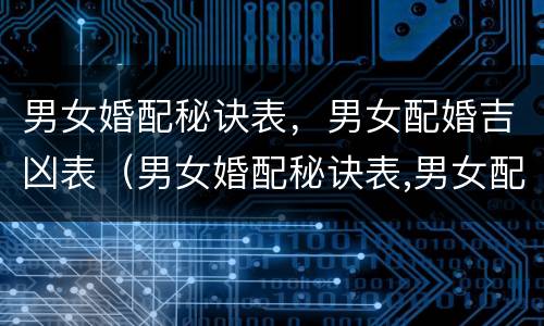 男女婚配秘诀表，男女配婚吉凶表（男女婚配秘诀表,男女配婚吉凶表怎么看）