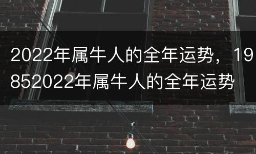 2022年属牛人的全年运势，19852022年属牛人的全年运势