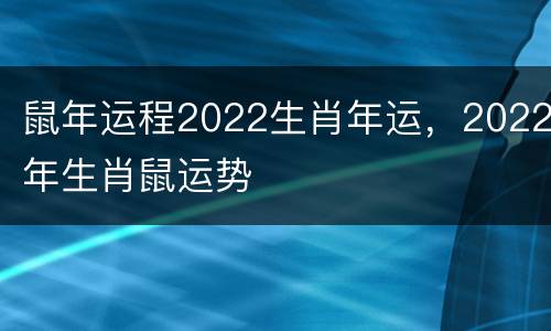 鼠年运程2022生肖年运，2022年生肖鼠运势