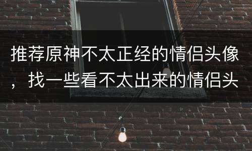 推荐原神不太正经的情侣头像，找一些看不太出来的情侣头像关于动物的最好
