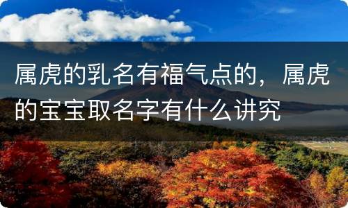 属虎的乳名有福气点的，属虎的宝宝取名字有什么讲究