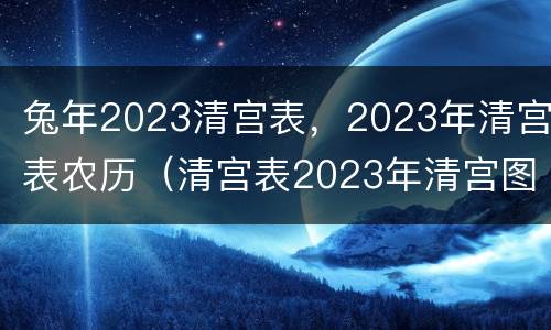 兔年2023清宫表，2023年清宫表农历（清宫表2023年清宫图表 最准确）