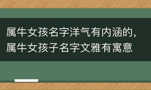 属牛女孩名字洋气有内涵的，属牛女孩子名字文雅有寓意