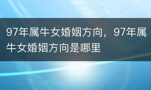 97年属牛女婚姻方向，97年属牛女婚姻方向是哪里