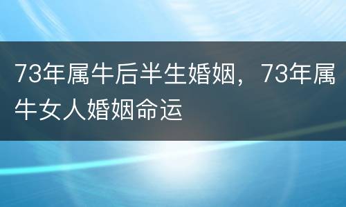 73年属牛后半生婚姻，73年属牛女人婚姻命运