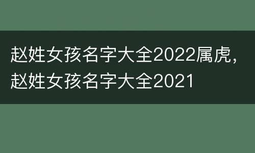 赵姓女孩名字大全2022属虎，赵姓女孩名字大全2021