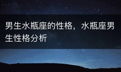 男生水瓶座的性格，水瓶座男生性格分析