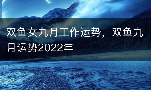 双鱼女九月工作运势，双鱼九月运势2022年