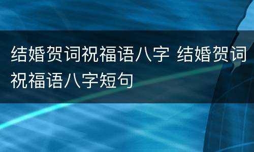 结婚贺词祝福语八字 结婚贺词祝福语八字短句