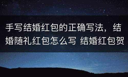 手写结婚红包的正确写法，结婚随礼红包怎么写 结婚红包贺词格式