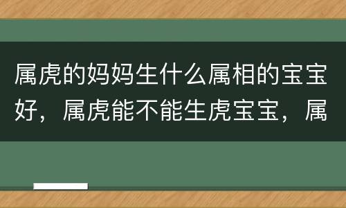 属虎的妈妈生什么属相的宝宝好，属虎能不能生虎宝宝，属虎202