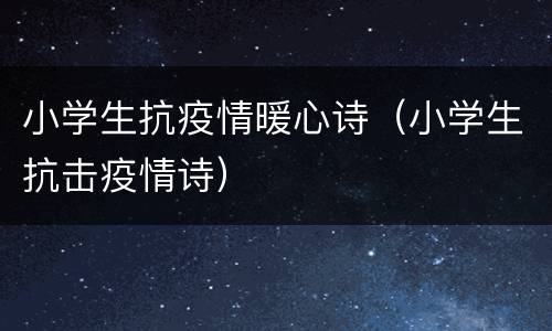 小学生抗疫情暖心诗（小学生抗击疫情诗）