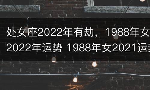 处女座2022年有劫，1988年女2022年运势 1988年女2021运势