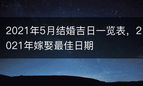 2021年5月结婚吉日一览表，2021年嫁娶最佳日期