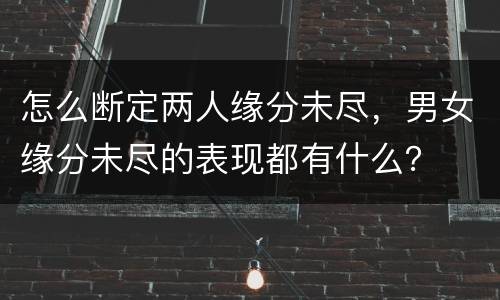 怎么断定两人缘分未尽，男女缘分未尽的表现都有什么？