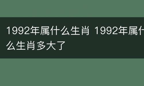 1992年属什么生肖 1992年属什么生肖多大了