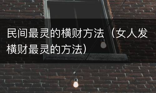 民间最灵的横财方法（女人发横财最灵的方法）