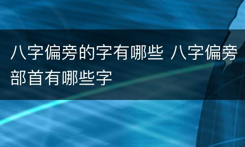 八字偏旁的字有哪些 八字偏旁部首有哪些字