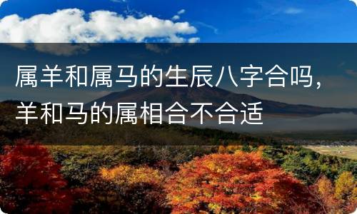 属羊和属马的生辰八字合吗，羊和马的属相合不合适