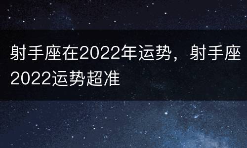 射手座在2022年运势，射手座2022运势超准
