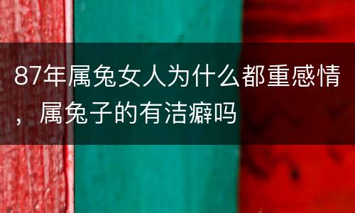 87年属兔女人为什么都重感情，属兔子的有洁癖吗