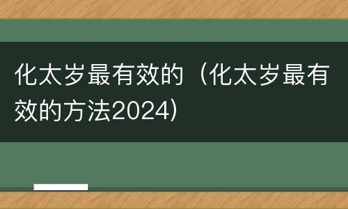 化太岁最有效的（化太岁最有效的方法2024）
