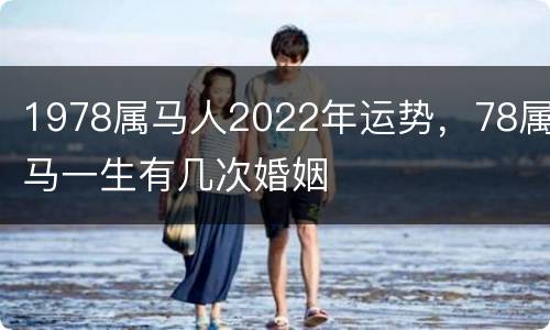 1978属马人2022年运势，78属马一生有几次婚姻