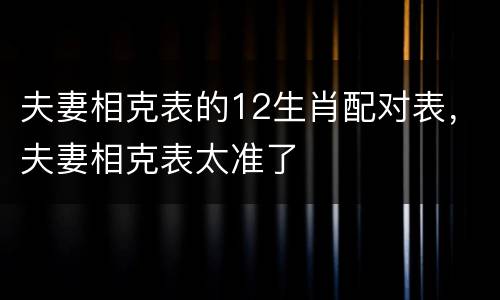 夫妻相克表的12生肖配对表，夫妻相克表太准了