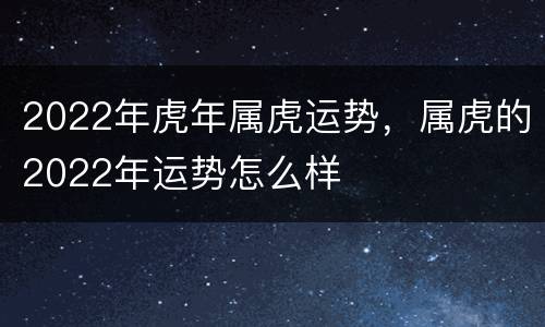 2022年虎年属虎运势，属虎的2022年运势怎么样