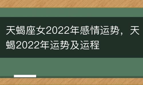 天蝎座女2022年感情运势，天蝎2022年运势及运程