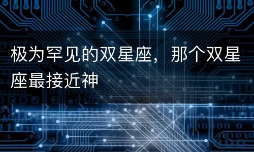 极为罕见的双星座，那个双星座最接近神
