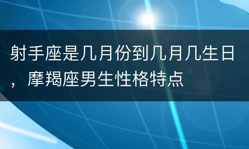 射手座是几月份到几月几生日，摩羯座男生性格特点