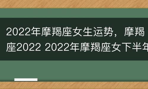 2022年摩羯座女生运势，摩羯座2022 2022年摩羯座女下半年运势
