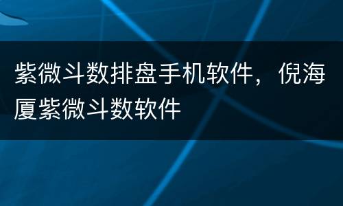 紫微斗数排盘手机软件，倪海厦紫微斗数软件