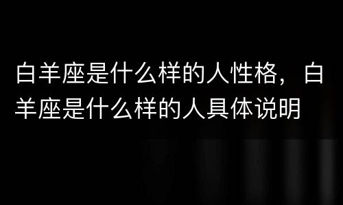 白羊座是什么样的人性格，白羊座是什么样的人具体说明