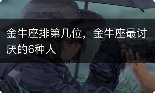 金牛座排第几位，金牛座最讨厌的6种人