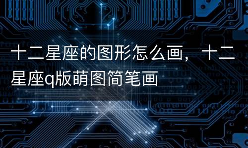 十二星座的图形怎么画，十二星座q版萌图简笔画