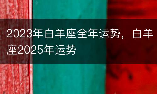 2023年白羊座全年运势，白羊座2025年运势
