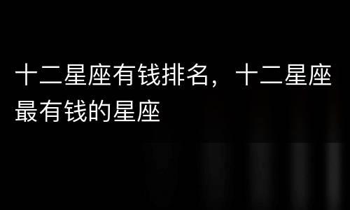 十二星座有钱排名，十二星座最有钱的星座
