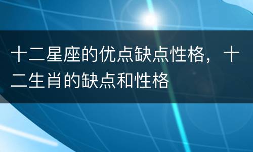 十二星座的优点缺点性格，十二生肖的缺点和性格