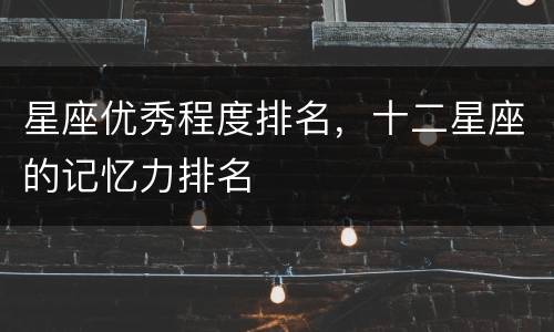 星座优秀程度排名，十二星座的记忆力排名
